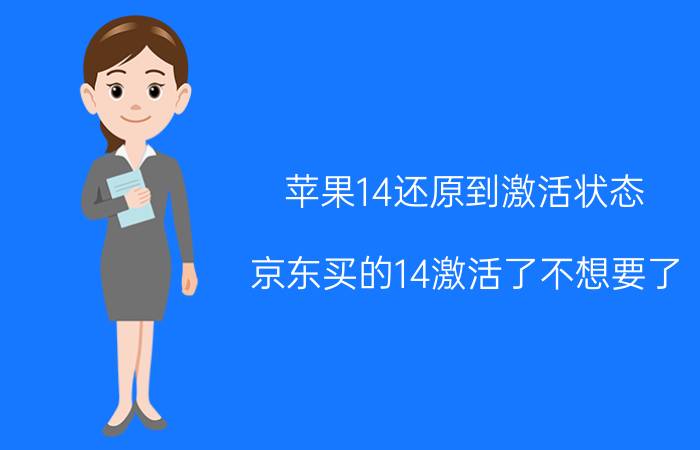 苹果14还原到激活状态 京东买的14激活了不想要了？